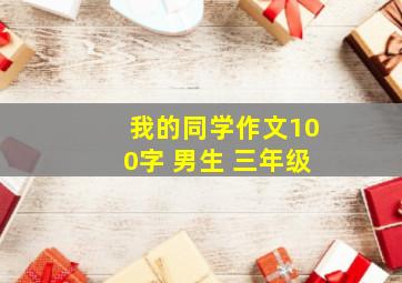 我的同学作文100字 男生 三年级